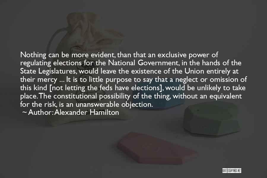 Alexander Hamilton Quotes: Nothing Can Be More Evident, Than That An Exclusive Power Of Regulating Elections For The National Government, In The Hands