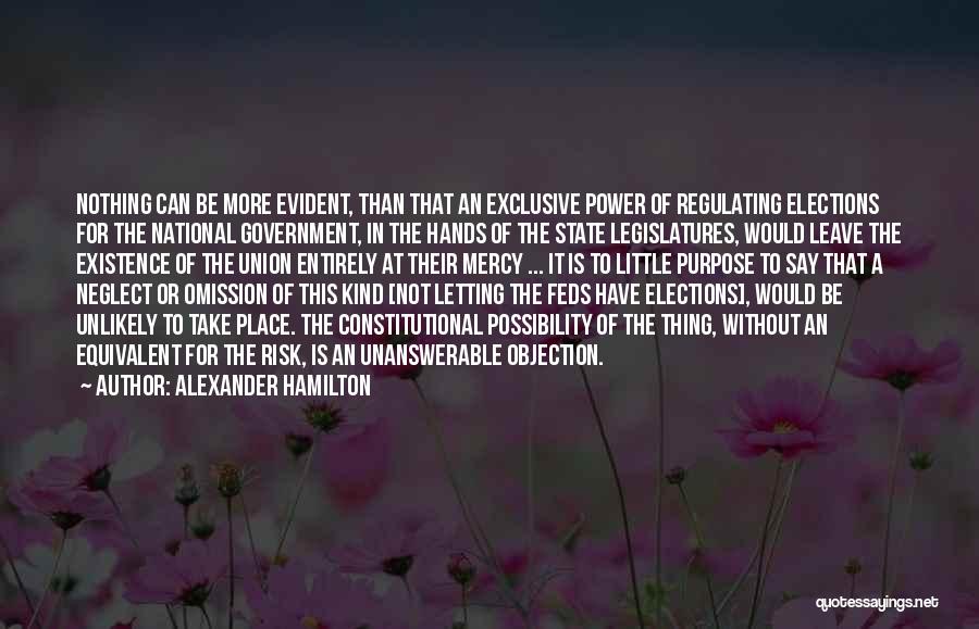 Alexander Hamilton Quotes: Nothing Can Be More Evident, Than That An Exclusive Power Of Regulating Elections For The National Government, In The Hands