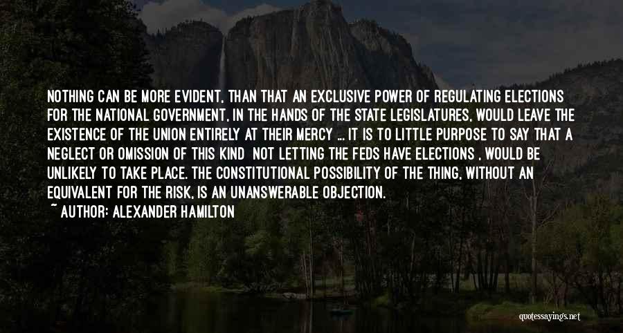 Alexander Hamilton Quotes: Nothing Can Be More Evident, Than That An Exclusive Power Of Regulating Elections For The National Government, In The Hands