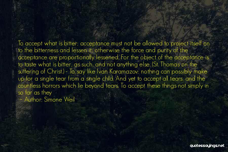 Simone Weil Quotes: To Accept What Is Bitter; Acceptance Must Not Be Allowed To Project Itself On To The Bitterness And Lessen It;