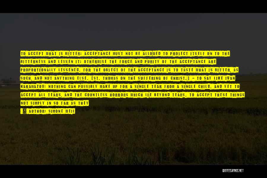 Simone Weil Quotes: To Accept What Is Bitter; Acceptance Must Not Be Allowed To Project Itself On To The Bitterness And Lessen It;