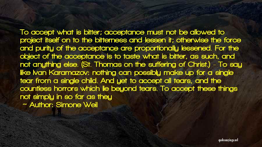 Simone Weil Quotes: To Accept What Is Bitter; Acceptance Must Not Be Allowed To Project Itself On To The Bitterness And Lessen It;