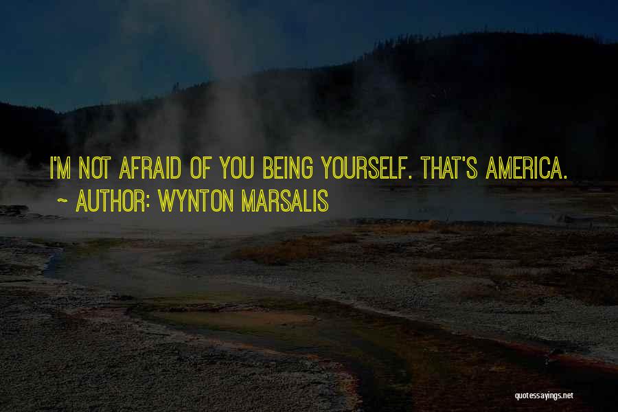 Wynton Marsalis Quotes: I'm Not Afraid Of You Being Yourself. That's America.