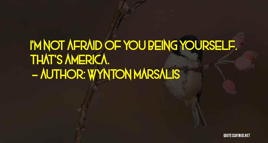 Wynton Marsalis Quotes: I'm Not Afraid Of You Being Yourself. That's America.