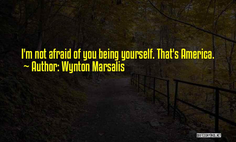 Wynton Marsalis Quotes: I'm Not Afraid Of You Being Yourself. That's America.