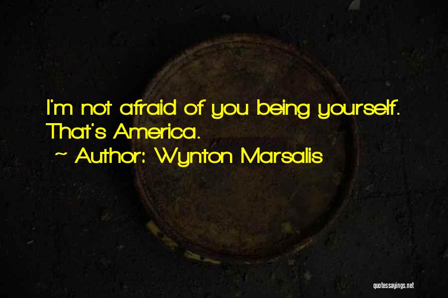 Wynton Marsalis Quotes: I'm Not Afraid Of You Being Yourself. That's America.