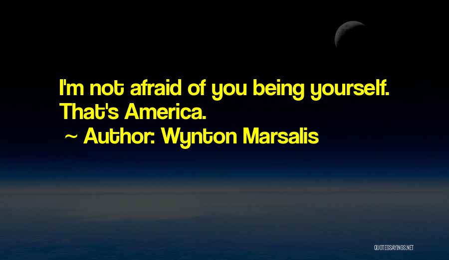 Wynton Marsalis Quotes: I'm Not Afraid Of You Being Yourself. That's America.