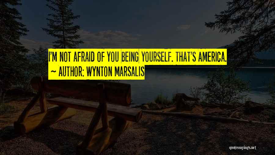 Wynton Marsalis Quotes: I'm Not Afraid Of You Being Yourself. That's America.