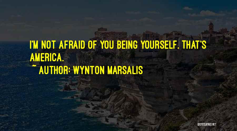 Wynton Marsalis Quotes: I'm Not Afraid Of You Being Yourself. That's America.