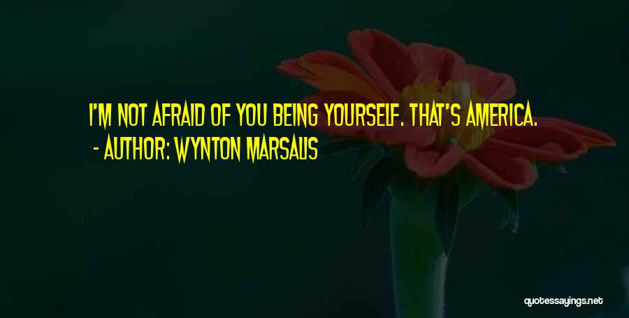 Wynton Marsalis Quotes: I'm Not Afraid Of You Being Yourself. That's America.