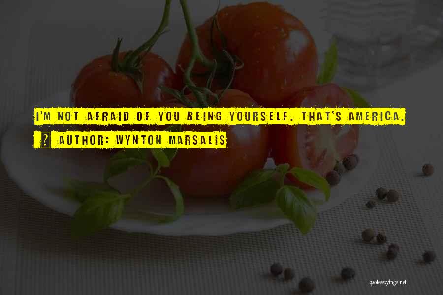 Wynton Marsalis Quotes: I'm Not Afraid Of You Being Yourself. That's America.