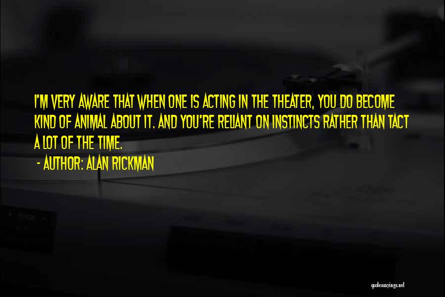 Alan Rickman Quotes: I'm Very Aware That When One Is Acting In The Theater, You Do Become Kind Of Animal About It. And
