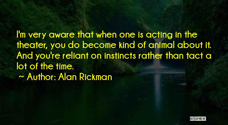 Alan Rickman Quotes: I'm Very Aware That When One Is Acting In The Theater, You Do Become Kind Of Animal About It. And