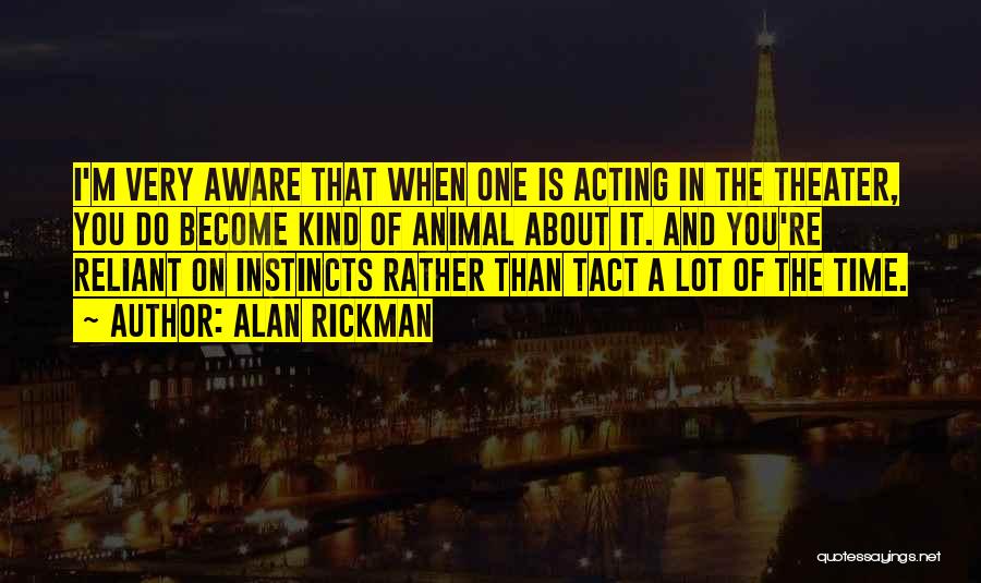 Alan Rickman Quotes: I'm Very Aware That When One Is Acting In The Theater, You Do Become Kind Of Animal About It. And