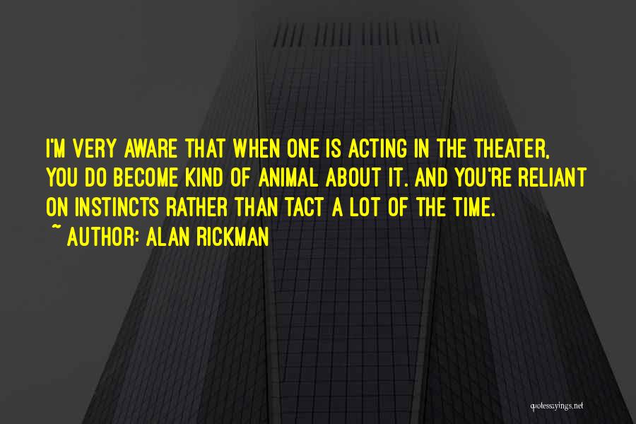 Alan Rickman Quotes: I'm Very Aware That When One Is Acting In The Theater, You Do Become Kind Of Animal About It. And