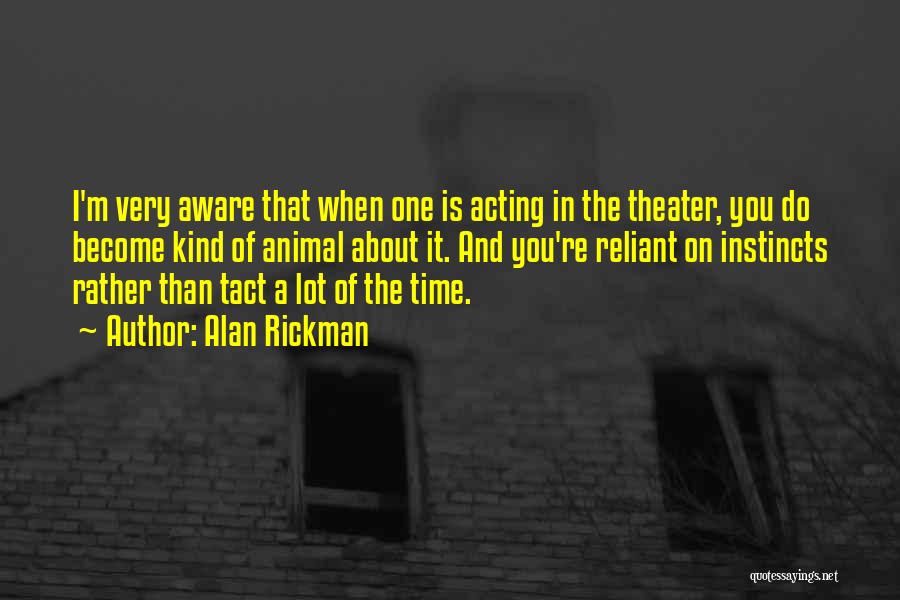 Alan Rickman Quotes: I'm Very Aware That When One Is Acting In The Theater, You Do Become Kind Of Animal About It. And