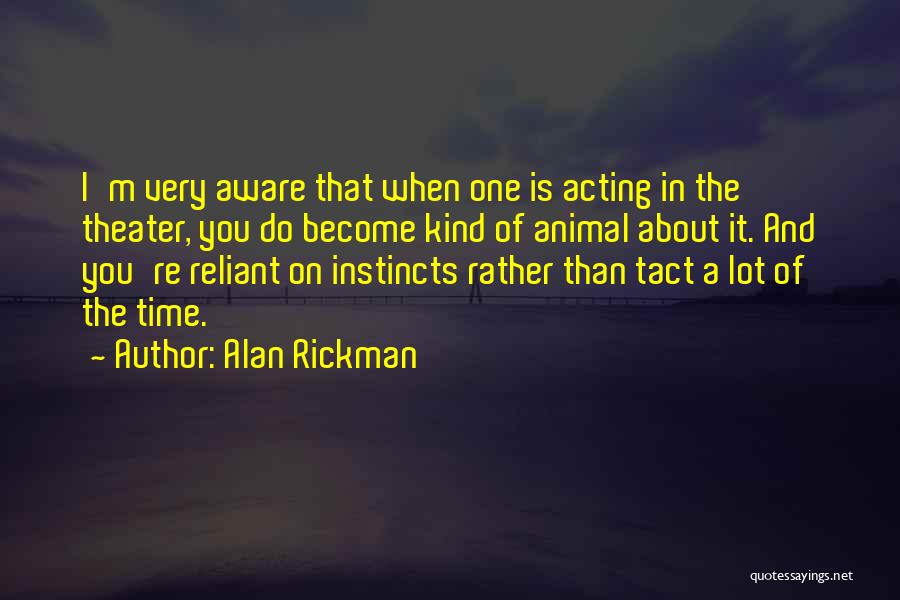 Alan Rickman Quotes: I'm Very Aware That When One Is Acting In The Theater, You Do Become Kind Of Animal About It. And