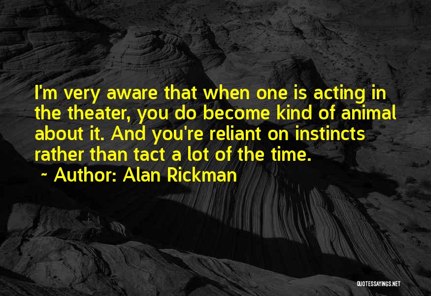 Alan Rickman Quotes: I'm Very Aware That When One Is Acting In The Theater, You Do Become Kind Of Animal About It. And