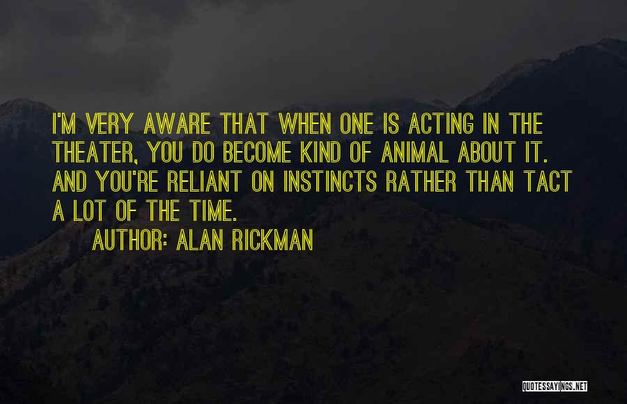 Alan Rickman Quotes: I'm Very Aware That When One Is Acting In The Theater, You Do Become Kind Of Animal About It. And