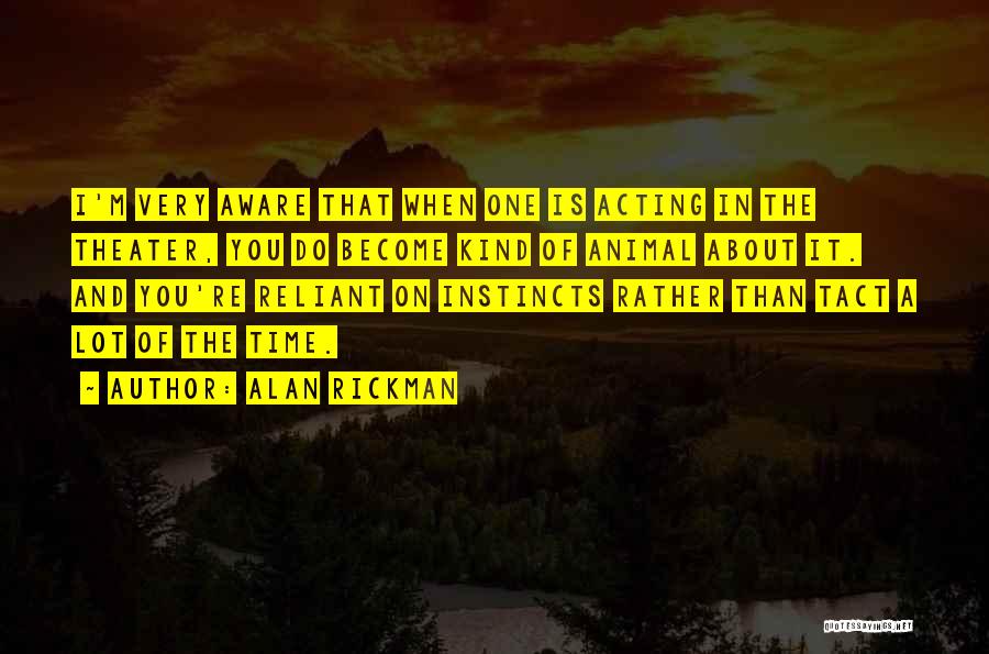 Alan Rickman Quotes: I'm Very Aware That When One Is Acting In The Theater, You Do Become Kind Of Animal About It. And