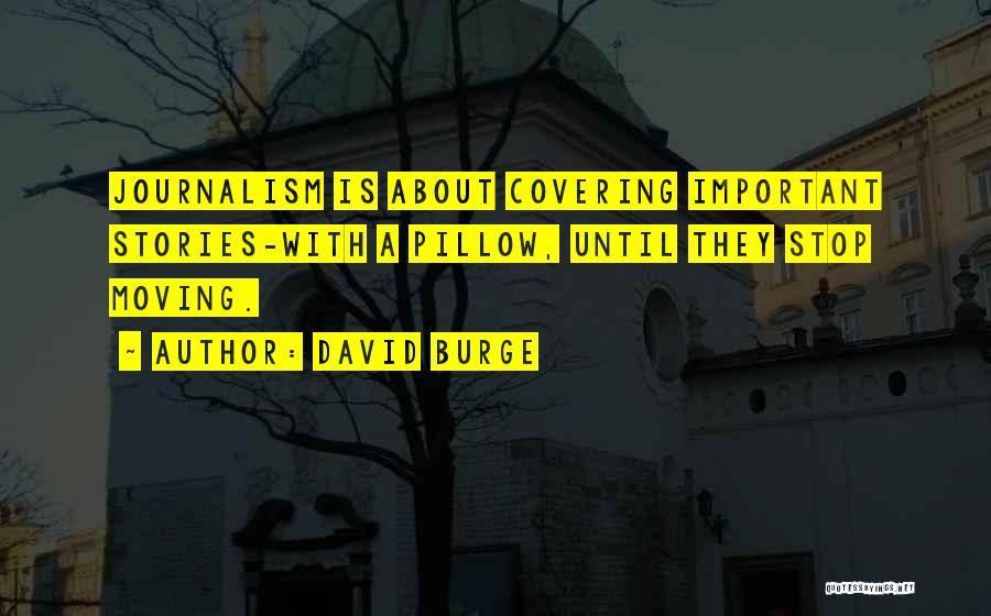 David Burge Quotes: Journalism Is About Covering Important Stories-with A Pillow, Until They Stop Moving.