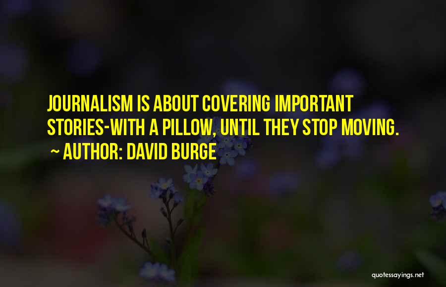 David Burge Quotes: Journalism Is About Covering Important Stories-with A Pillow, Until They Stop Moving.