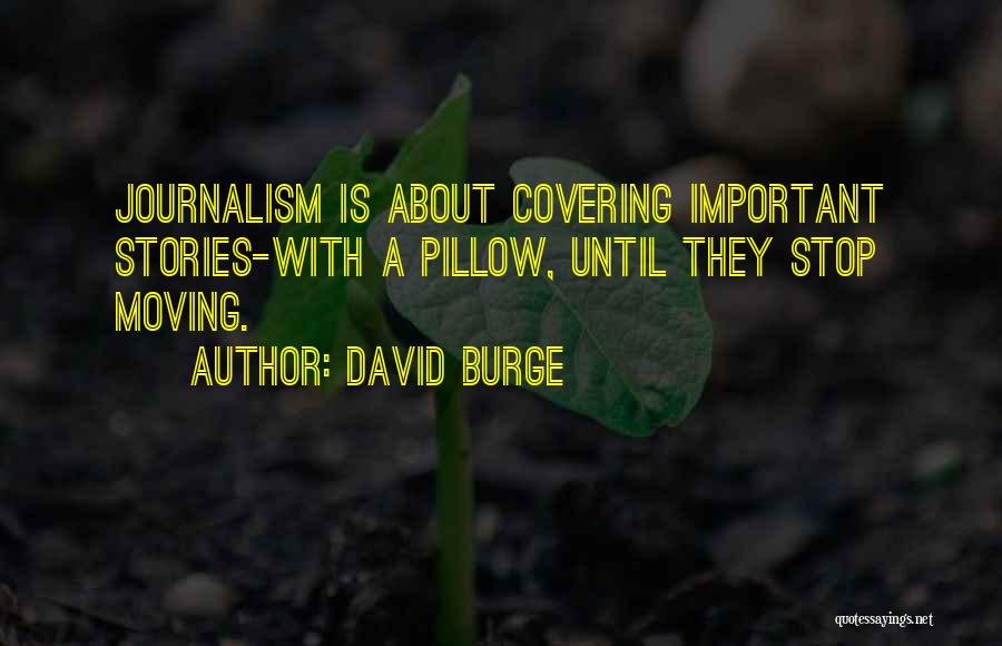 David Burge Quotes: Journalism Is About Covering Important Stories-with A Pillow, Until They Stop Moving.
