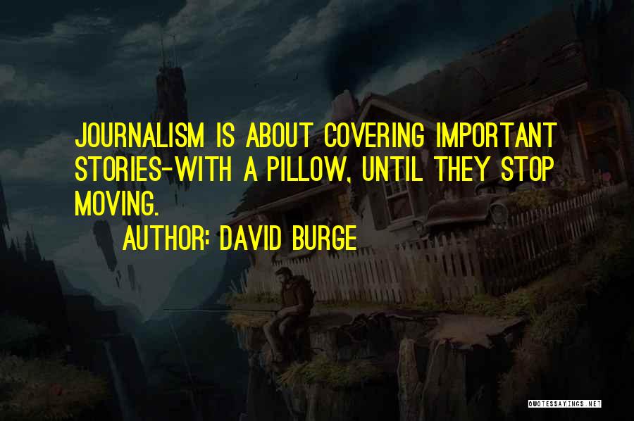 David Burge Quotes: Journalism Is About Covering Important Stories-with A Pillow, Until They Stop Moving.