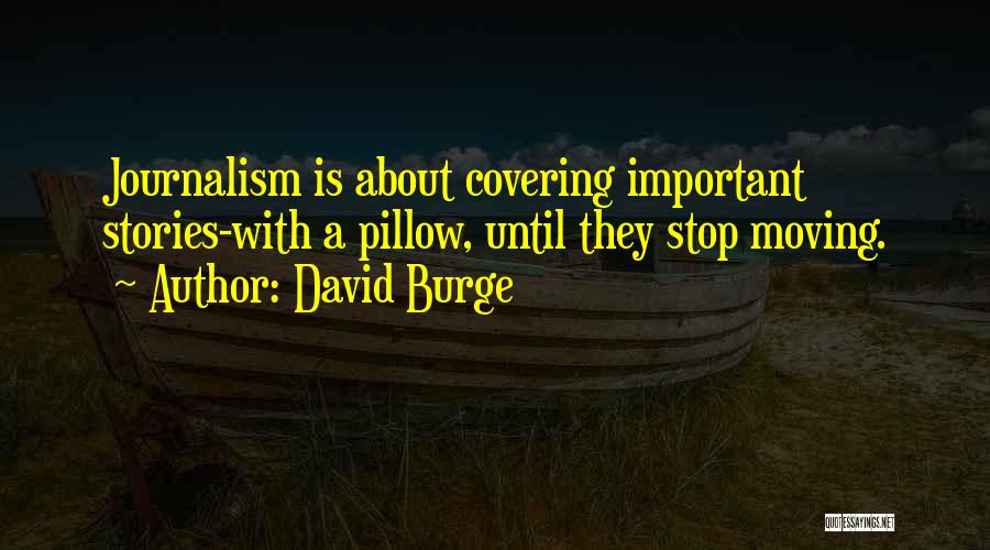 David Burge Quotes: Journalism Is About Covering Important Stories-with A Pillow, Until They Stop Moving.