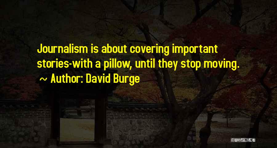 David Burge Quotes: Journalism Is About Covering Important Stories-with A Pillow, Until They Stop Moving.