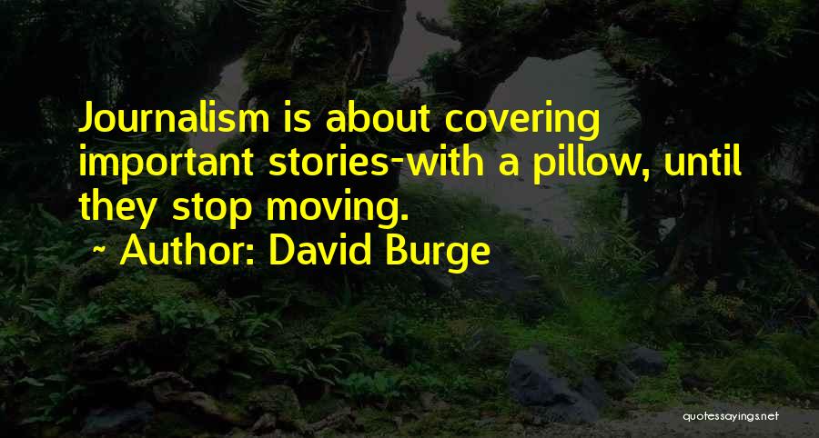David Burge Quotes: Journalism Is About Covering Important Stories-with A Pillow, Until They Stop Moving.