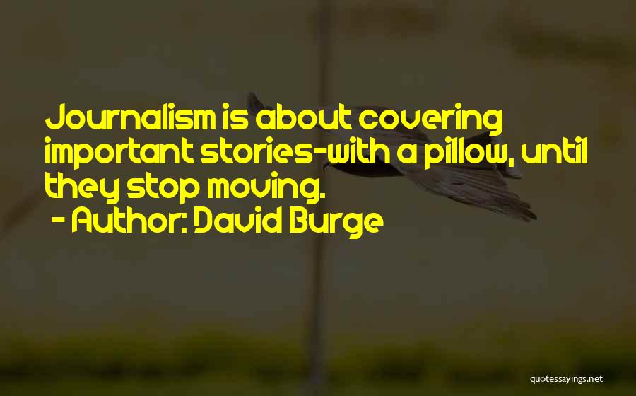 David Burge Quotes: Journalism Is About Covering Important Stories-with A Pillow, Until They Stop Moving.