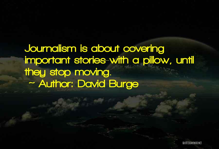 David Burge Quotes: Journalism Is About Covering Important Stories-with A Pillow, Until They Stop Moving.