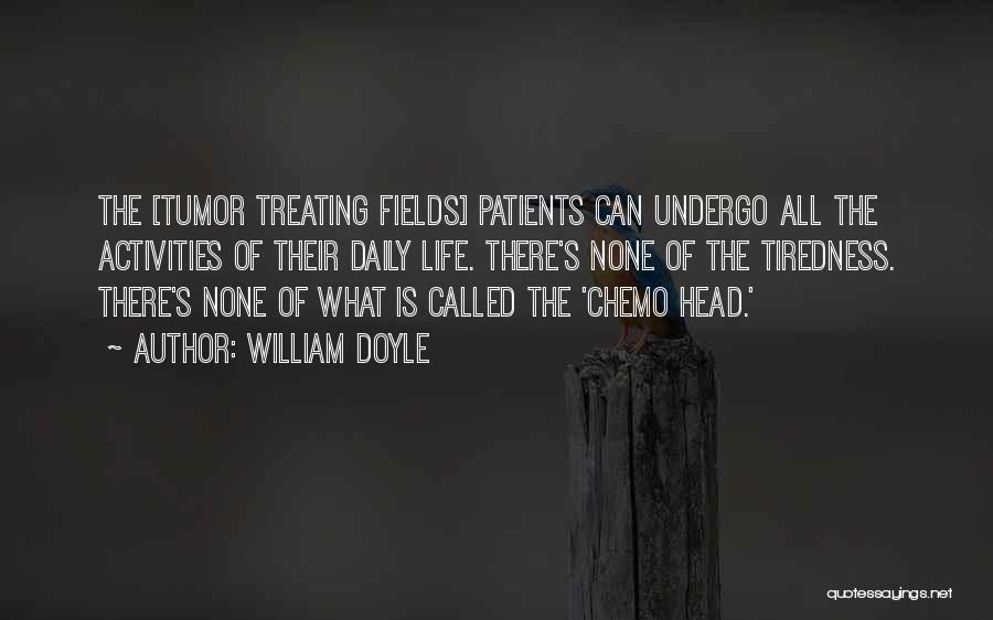 William Doyle Quotes: The [tumor Treating Fields] Patients Can Undergo All The Activities Of Their Daily Life. There's None Of The Tiredness. There's