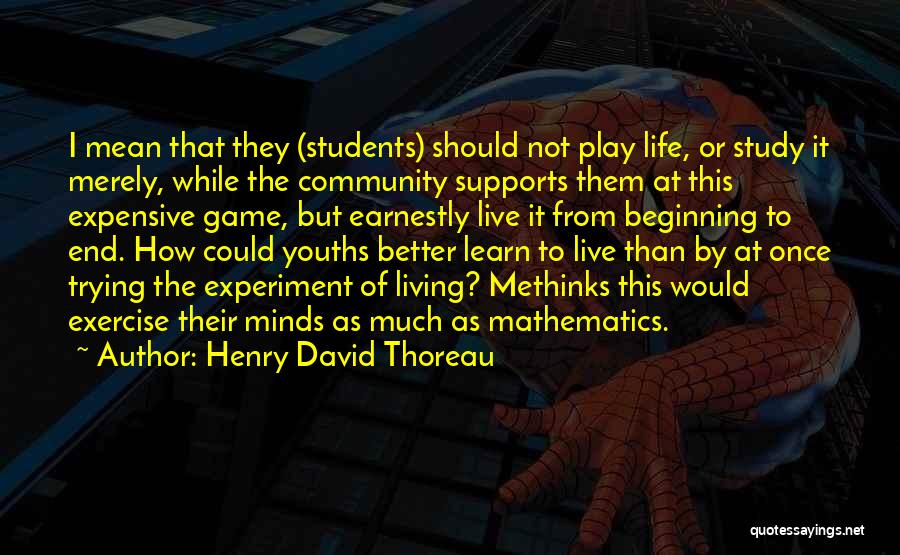 Henry David Thoreau Quotes: I Mean That They (students) Should Not Play Life, Or Study It Merely, While The Community Supports Them At This