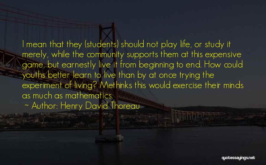 Henry David Thoreau Quotes: I Mean That They (students) Should Not Play Life, Or Study It Merely, While The Community Supports Them At This