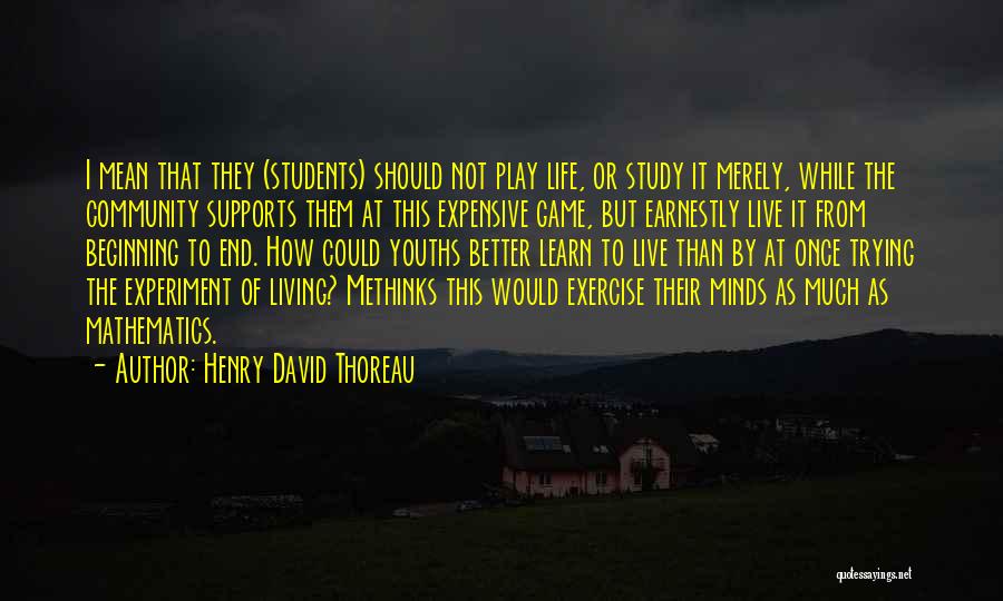 Henry David Thoreau Quotes: I Mean That They (students) Should Not Play Life, Or Study It Merely, While The Community Supports Them At This