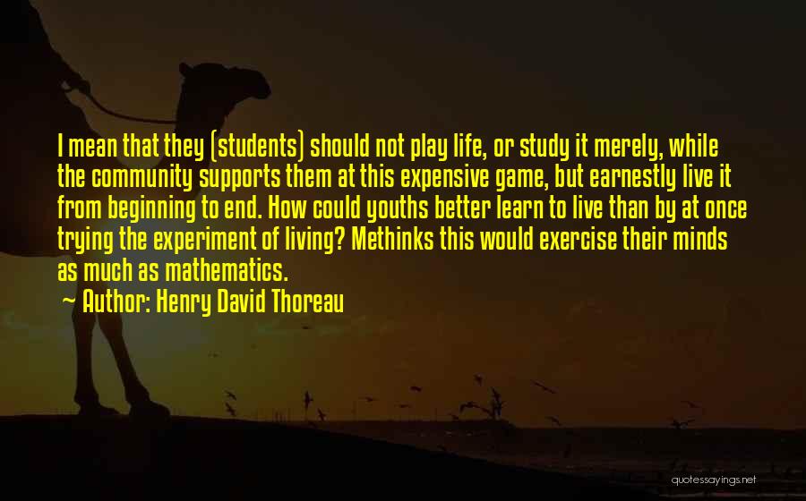 Henry David Thoreau Quotes: I Mean That They (students) Should Not Play Life, Or Study It Merely, While The Community Supports Them At This