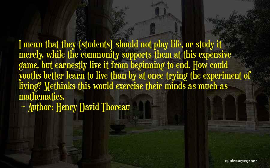 Henry David Thoreau Quotes: I Mean That They (students) Should Not Play Life, Or Study It Merely, While The Community Supports Them At This