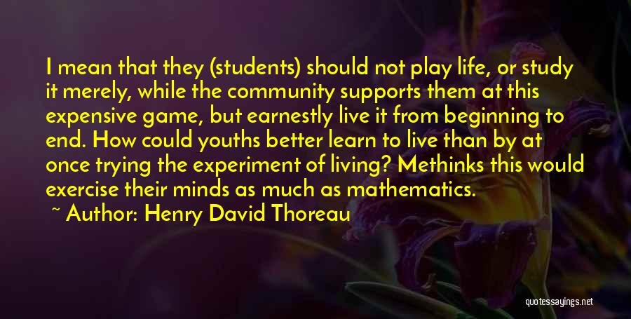 Henry David Thoreau Quotes: I Mean That They (students) Should Not Play Life, Or Study It Merely, While The Community Supports Them At This