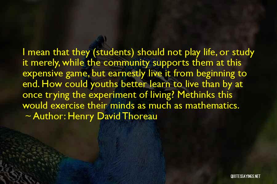 Henry David Thoreau Quotes: I Mean That They (students) Should Not Play Life, Or Study It Merely, While The Community Supports Them At This