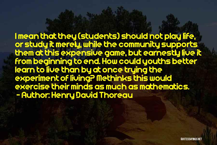 Henry David Thoreau Quotes: I Mean That They (students) Should Not Play Life, Or Study It Merely, While The Community Supports Them At This