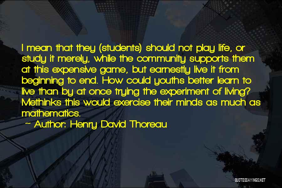 Henry David Thoreau Quotes: I Mean That They (students) Should Not Play Life, Or Study It Merely, While The Community Supports Them At This