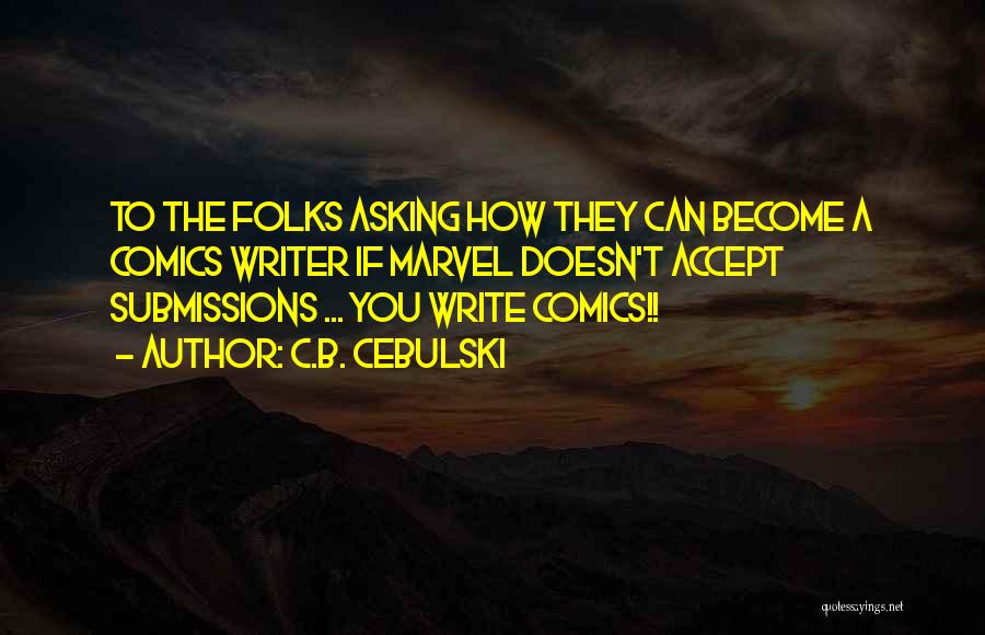 C.B. Cebulski Quotes: To The Folks Asking How They Can Become A Comics Writer If Marvel Doesn't Accept Submissions ... You Write Comics!!