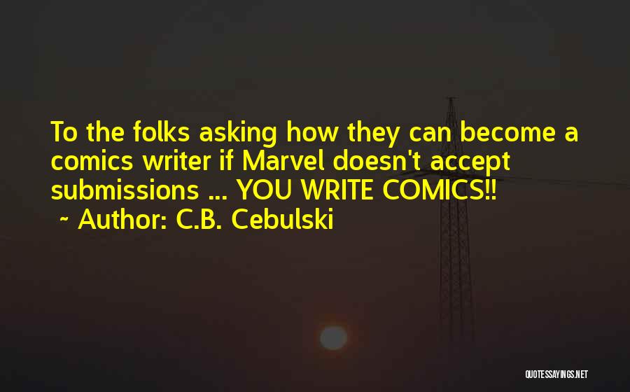 C.B. Cebulski Quotes: To The Folks Asking How They Can Become A Comics Writer If Marvel Doesn't Accept Submissions ... You Write Comics!!