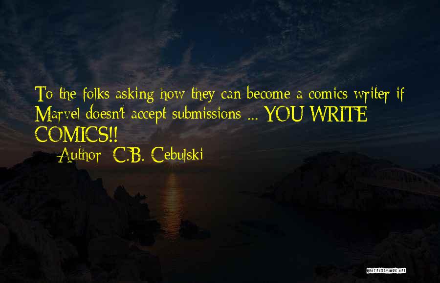 C.B. Cebulski Quotes: To The Folks Asking How They Can Become A Comics Writer If Marvel Doesn't Accept Submissions ... You Write Comics!!