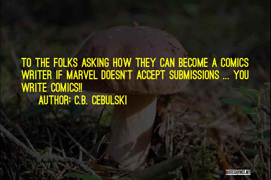 C.B. Cebulski Quotes: To The Folks Asking How They Can Become A Comics Writer If Marvel Doesn't Accept Submissions ... You Write Comics!!