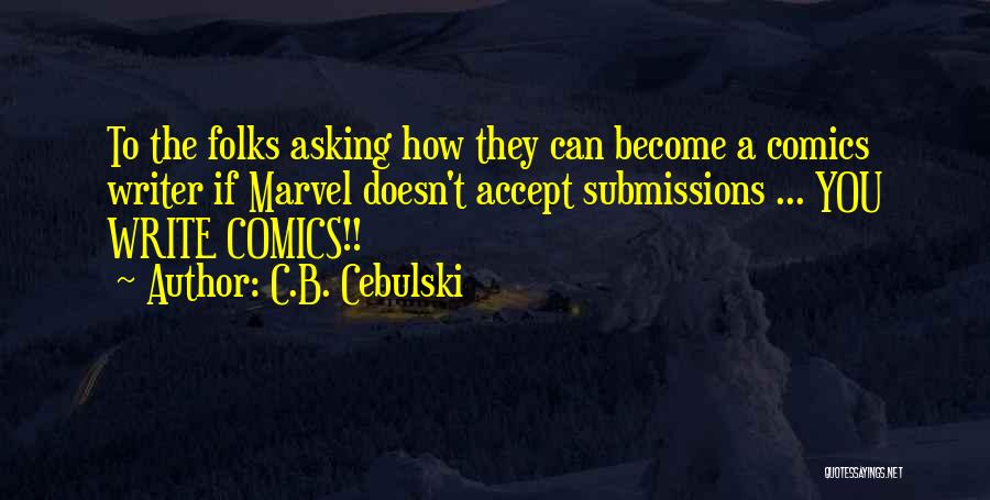 C.B. Cebulski Quotes: To The Folks Asking How They Can Become A Comics Writer If Marvel Doesn't Accept Submissions ... You Write Comics!!