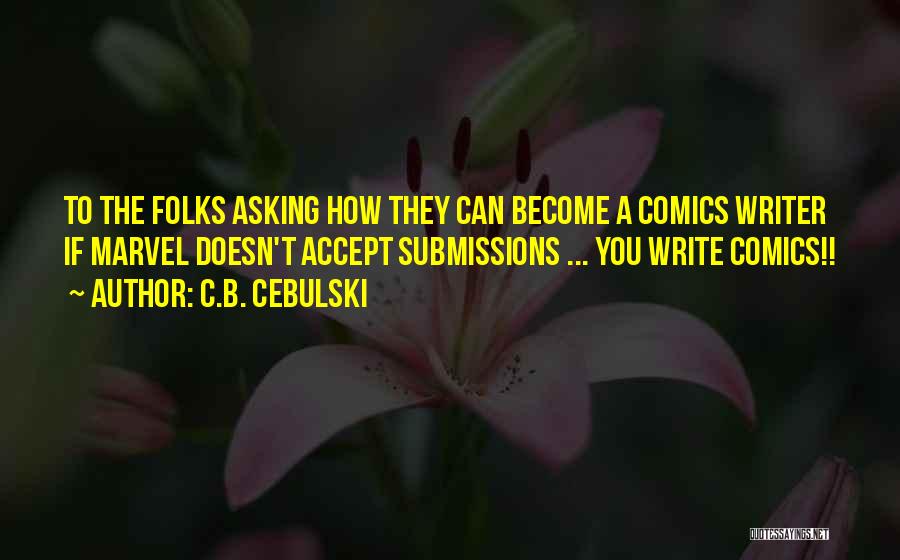 C.B. Cebulski Quotes: To The Folks Asking How They Can Become A Comics Writer If Marvel Doesn't Accept Submissions ... You Write Comics!!