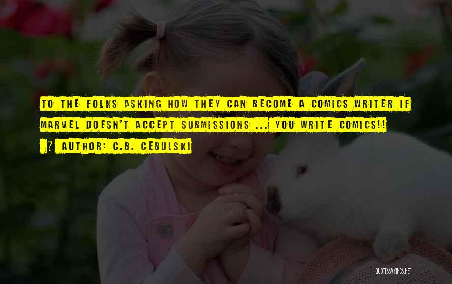 C.B. Cebulski Quotes: To The Folks Asking How They Can Become A Comics Writer If Marvel Doesn't Accept Submissions ... You Write Comics!!